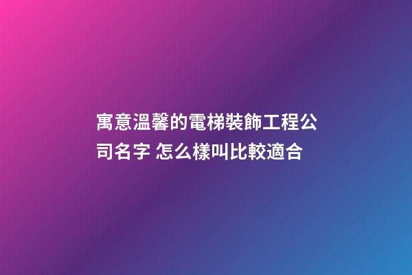 寓意溫馨的電梯裝飾工程公司名字 怎么樣叫比較適合-第1張-公司起名-玄機派